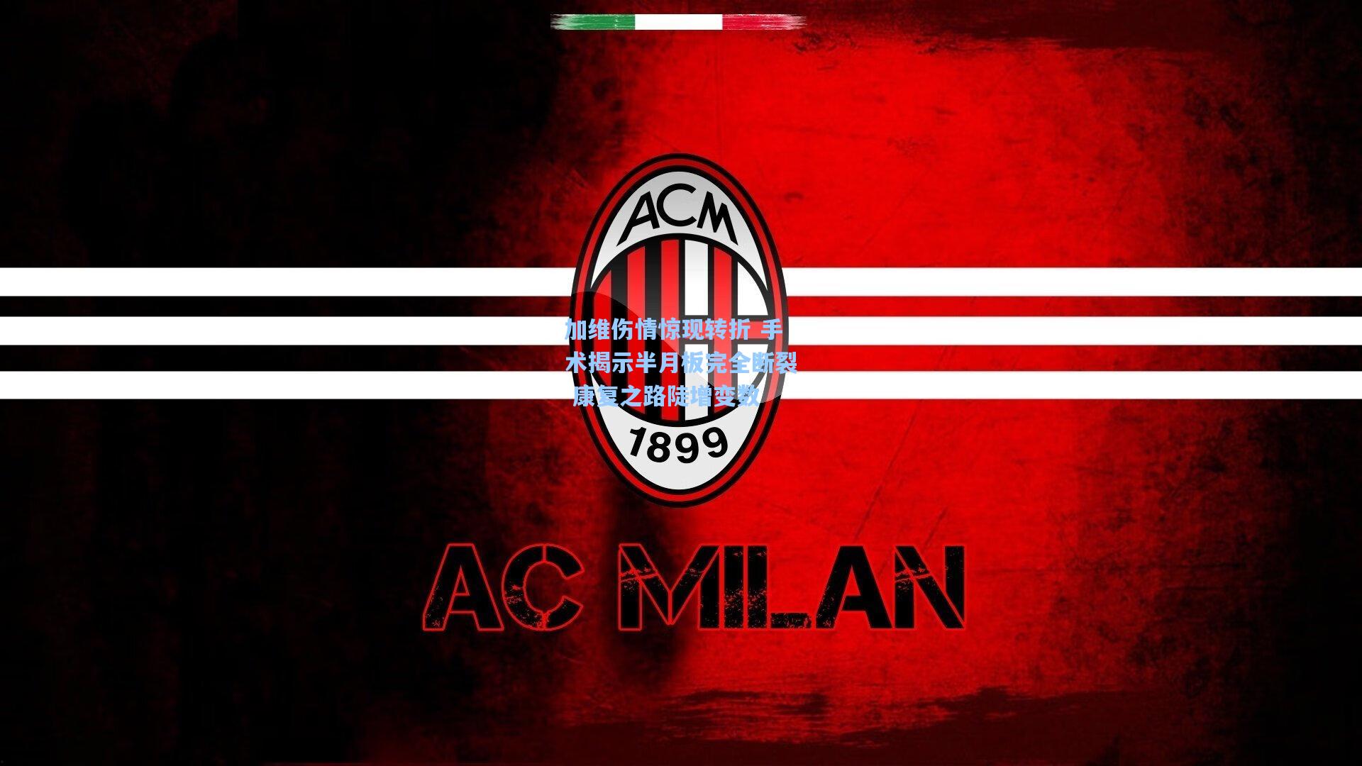 加维伤情惊现转折 手术揭示半月板完全断裂 康复之路陡增变数