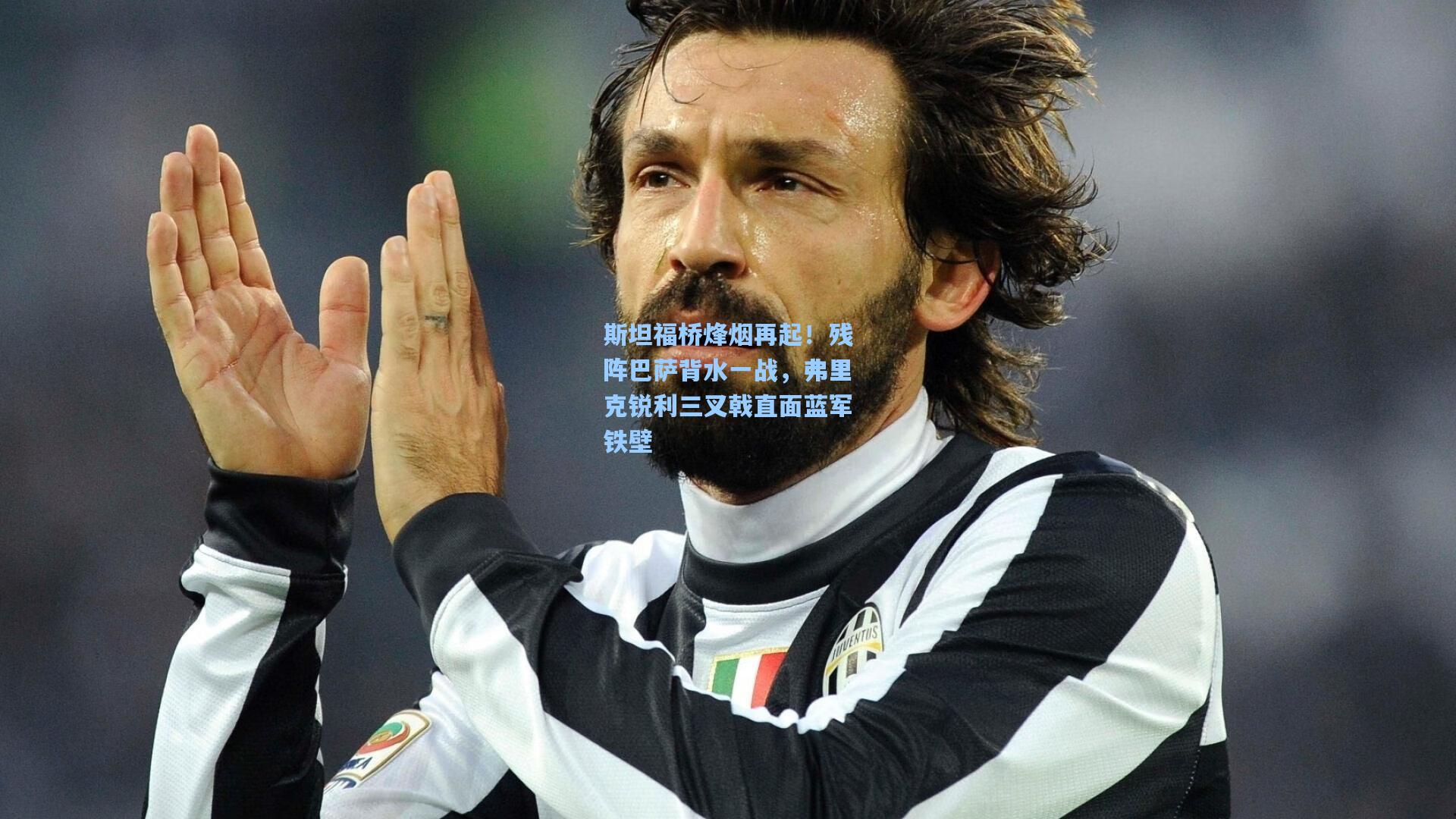 斯坦福桥烽烟再起!残阵巴萨背水一战,弗里克锐利三叉戟直面蓝军铁壁