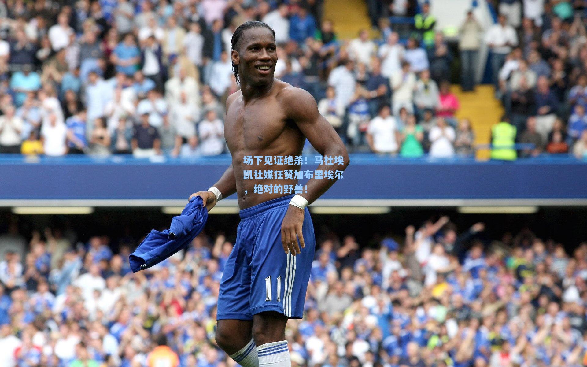 场下见证绝杀！马杜埃凯社媒狂赞加布里埃尔，绝对的野兽！