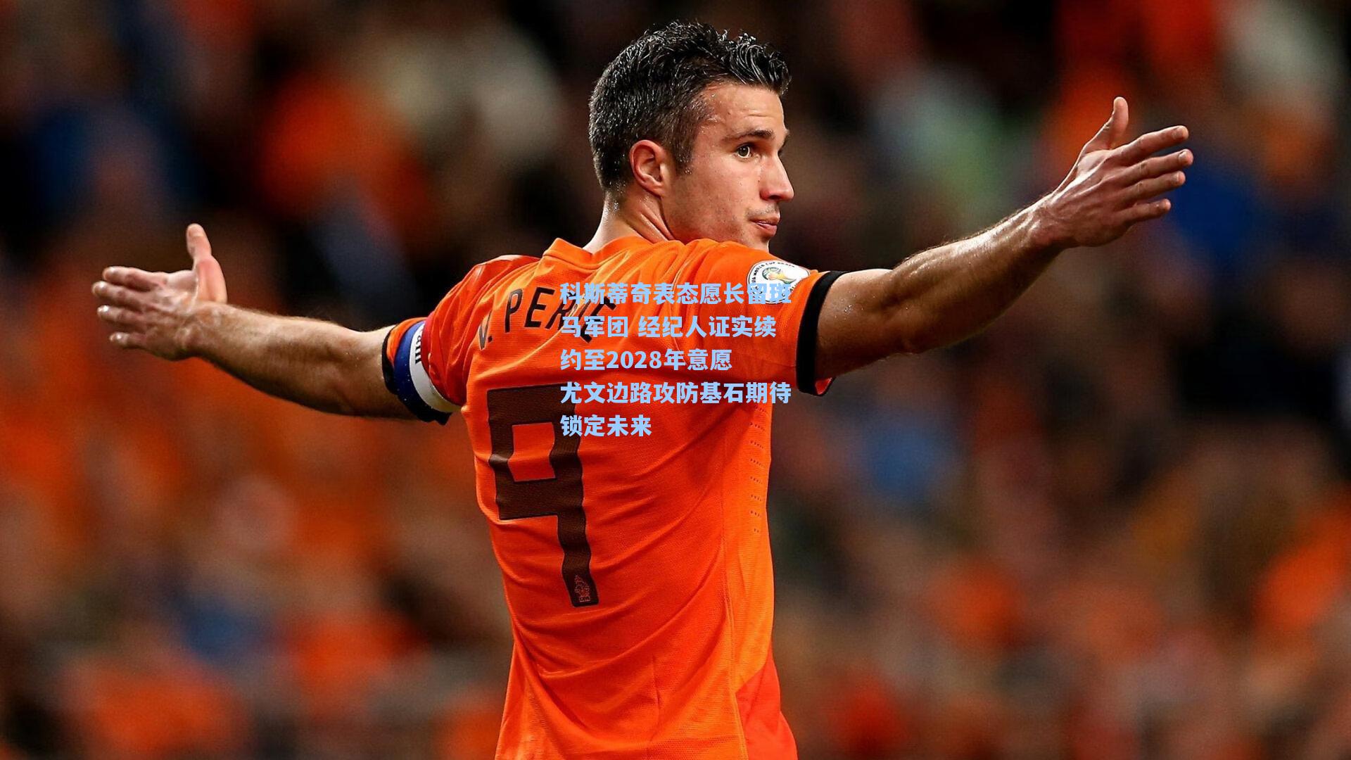 科斯蒂奇表态愿长留斑马军团 经纪人证实续约至2028年意愿 尤文边路攻防基石期待锁定未来