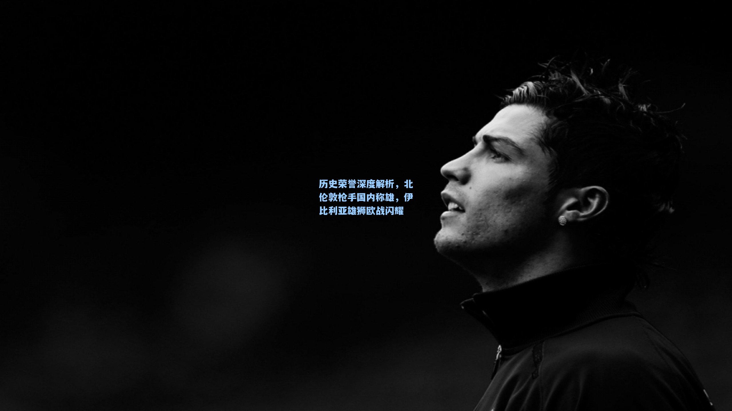 历史荣誉深度解析,北伦敦枪手国内称雄,伊比利亚雄狮欧战闪耀