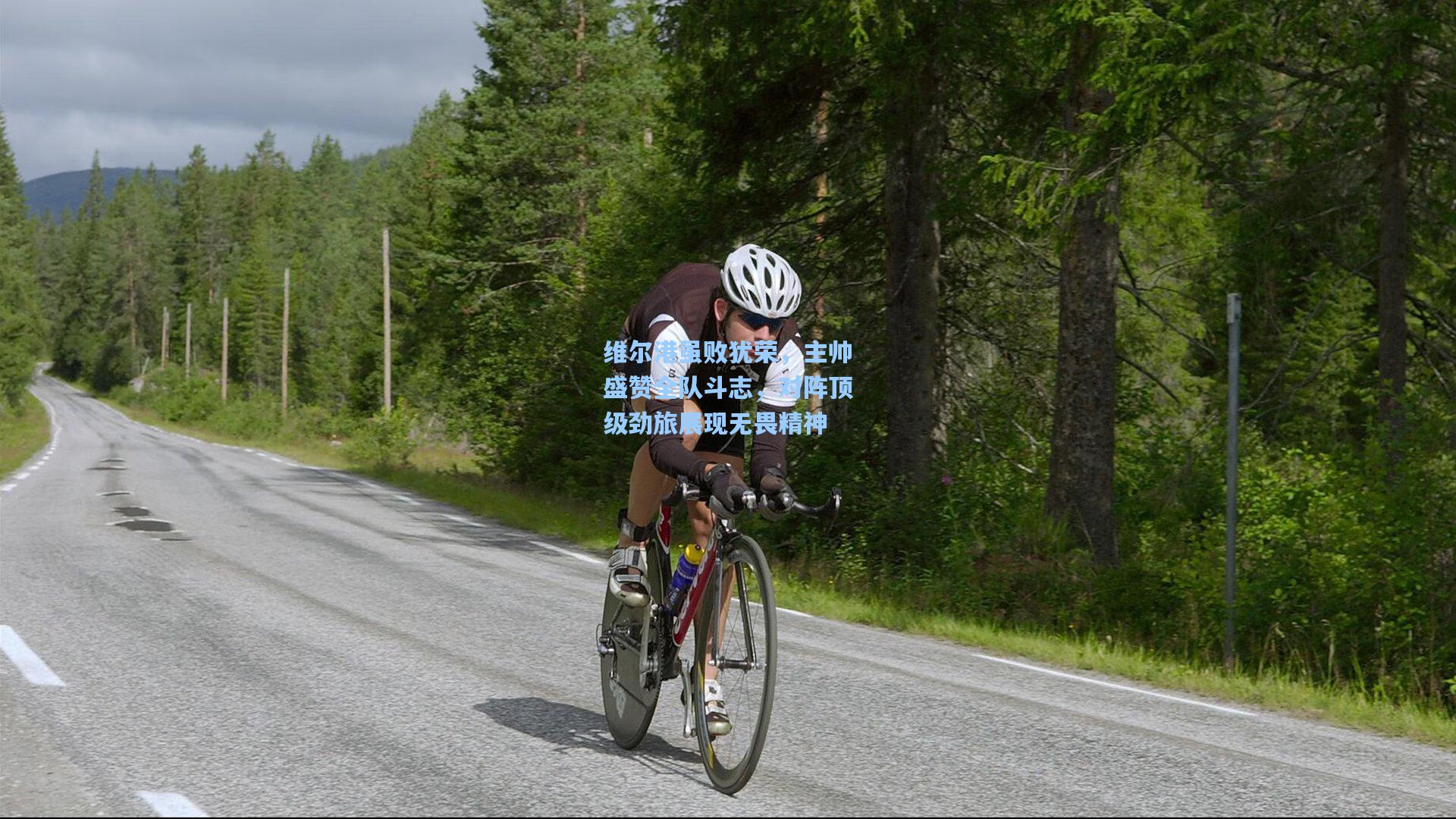 维尔港虽败犹荣，主帅盛赞全队斗志，对阵顶级劲旅展现无畏精神