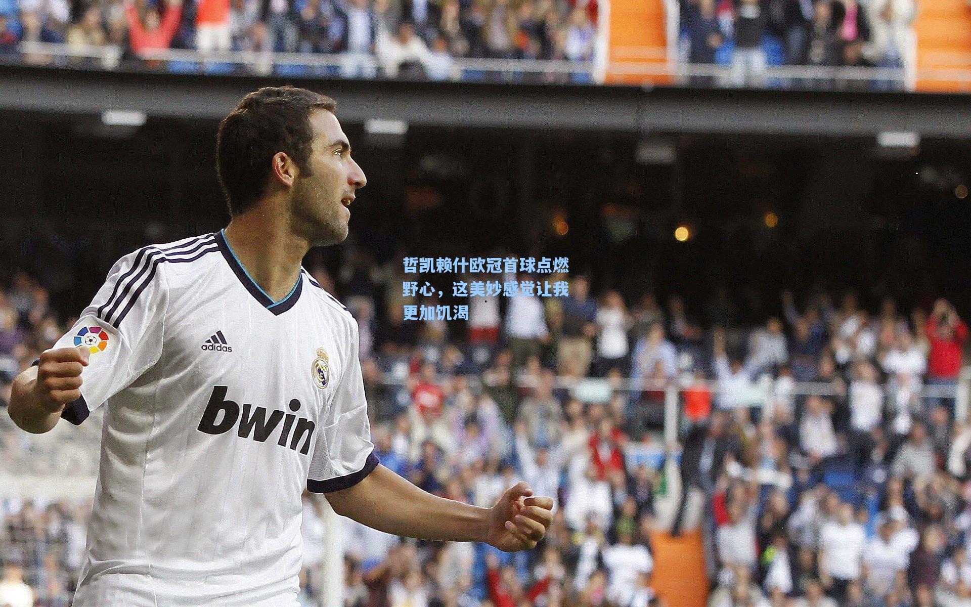 哲凯赖什欧冠首球点燃野心，这美妙感觉让我更加饥渴