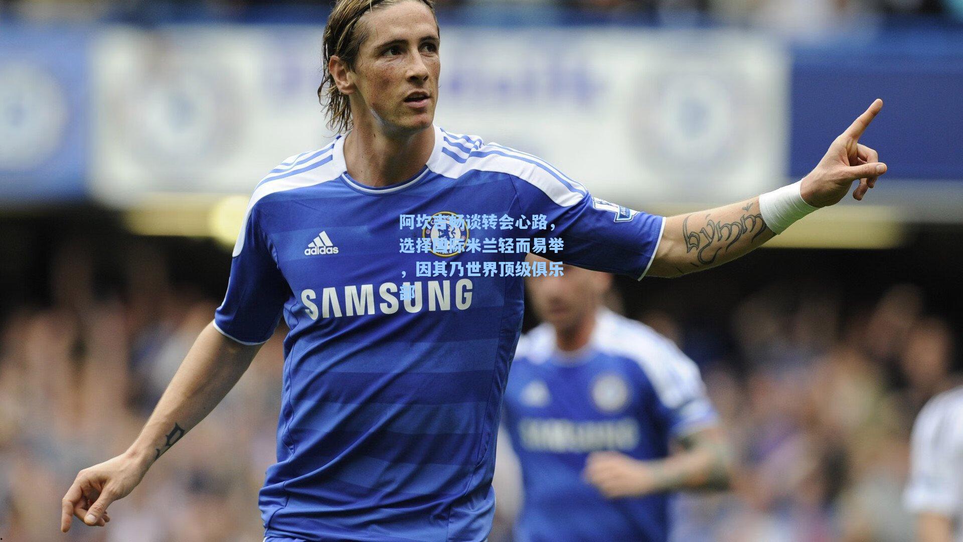 阿坎吉畅谈转会心路，选择国际米兰轻而易举，因其乃世界顶级俱乐部