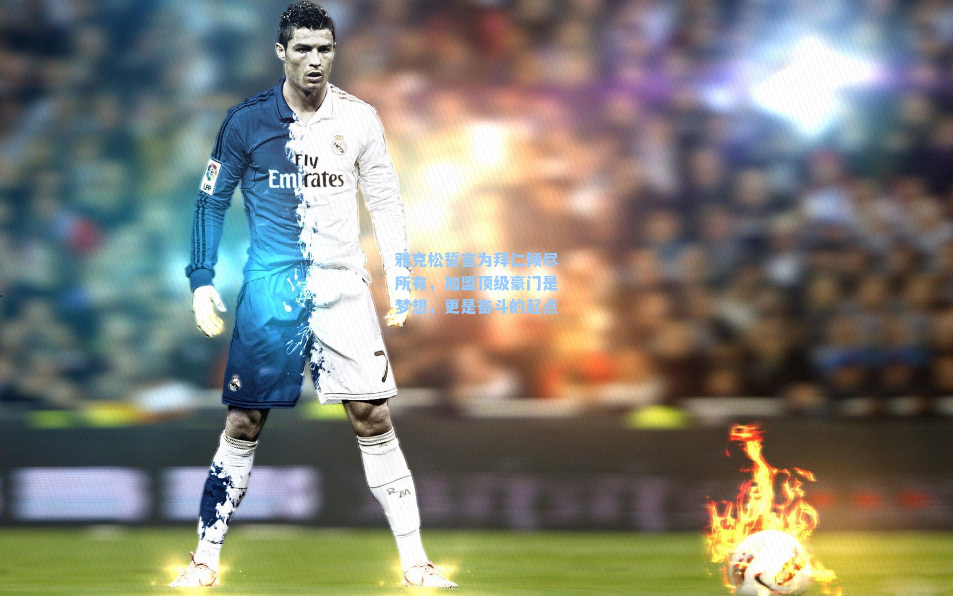 雅克松誓言为拜仁倾尽所有，加盟顶级豪门是梦想，更是奋斗的起点