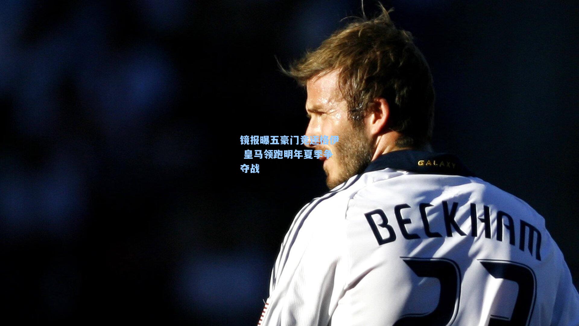 镜报曝五豪门竞逐格伊 皇马领跑明年夏季争夺战