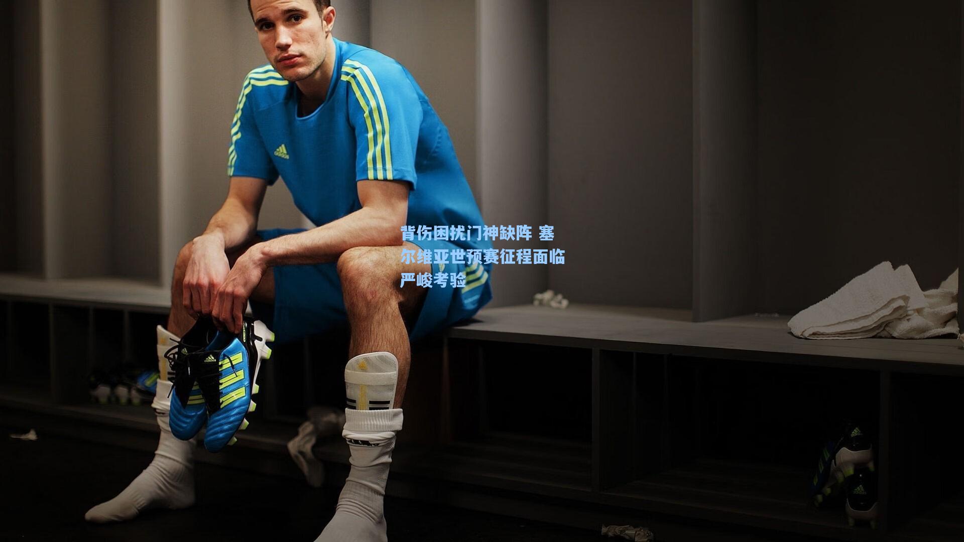 背伤困扰门神缺阵 塞尔维亚世预赛征程面临严峻考验