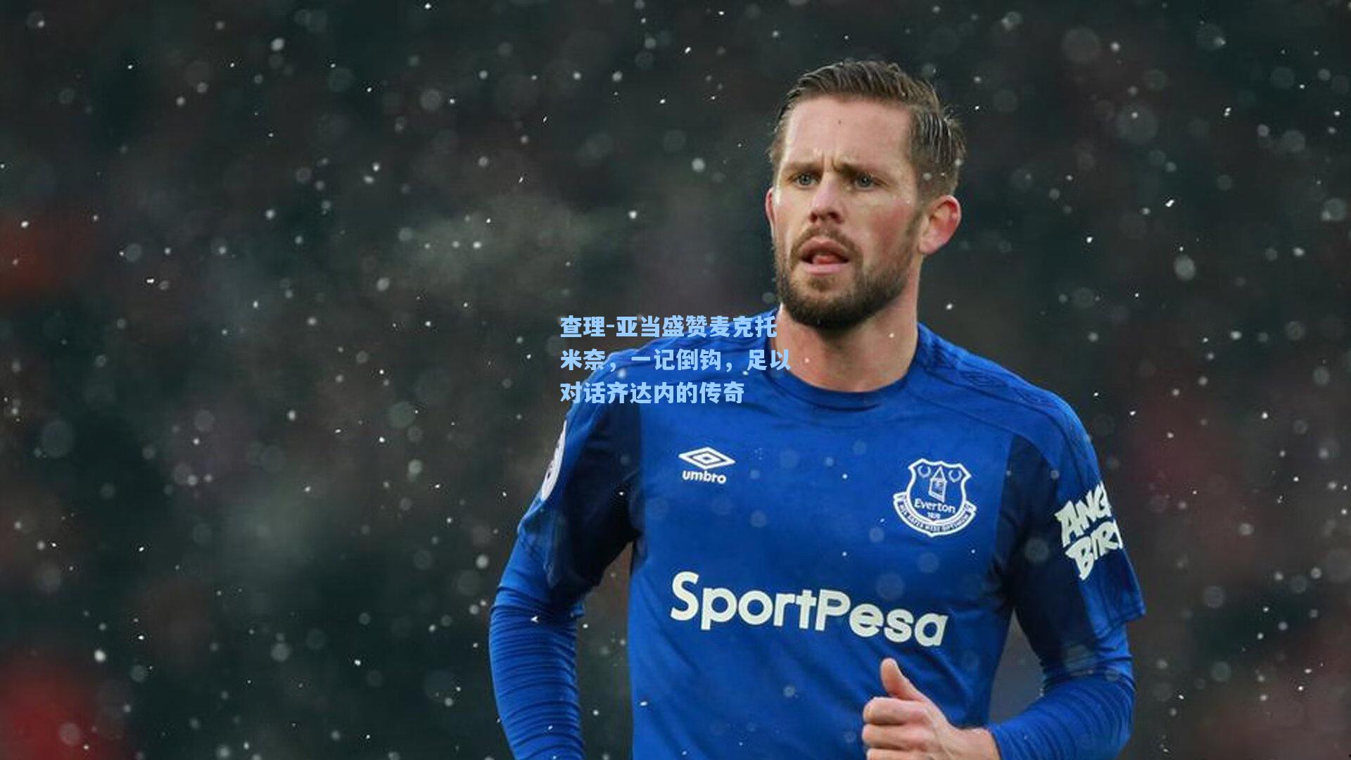 查理-亚当盛赞麦克托米奈,一记倒钩,足以对话齐达内的传奇